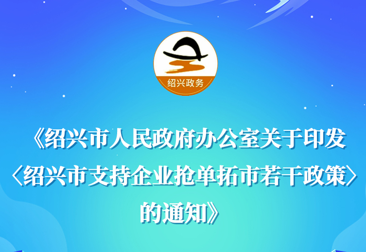 图解《绍兴市人民政府办公室关于印发〈绍兴市支持企业抢单拓市若干政策〉的通知》政策解读(主要负责人解读)