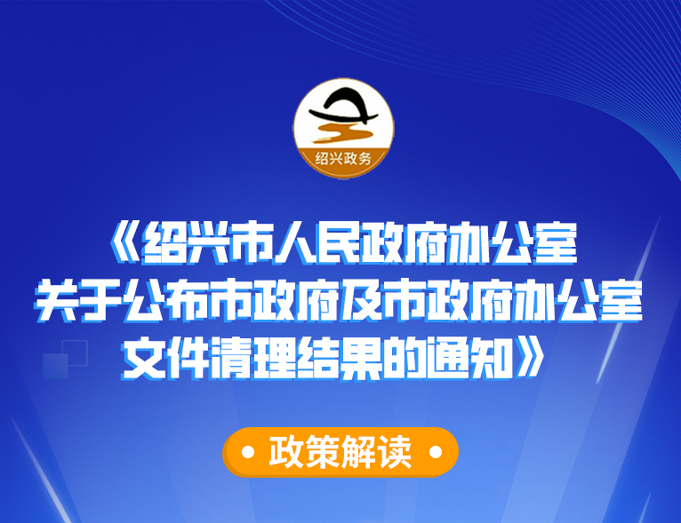 图解《绍兴市人民政府办公室关于公布市政府及市政府办公室文件清理结果的通知》政策解读（主要负责人解读）